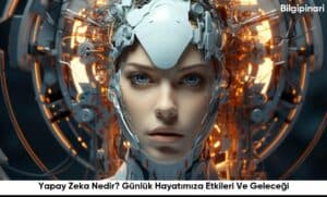 Yapay Zeka Nedir? Günlük Hayatımıza Etkileri Ve Geleceği